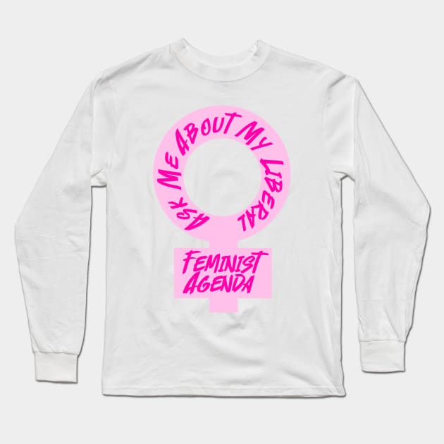 Ask Me About My Liberal Feminist Agenda Long Sleeve T-Shirt by Becky-Marie